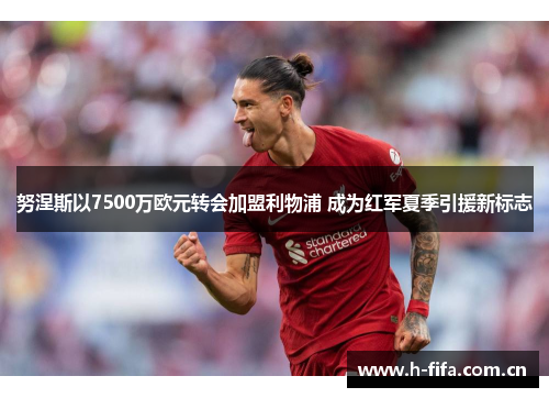 努涅斯以7500万欧元转会加盟利物浦 成为红军夏季引援新标志